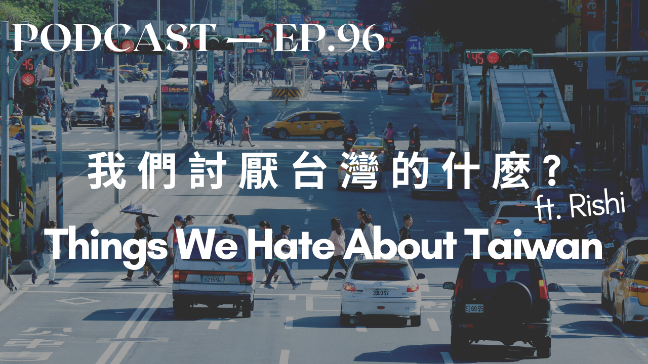 96. (下)聊我們討厭台灣的什麼 Part 2: Things We Hate About Taiwan ft. 日新